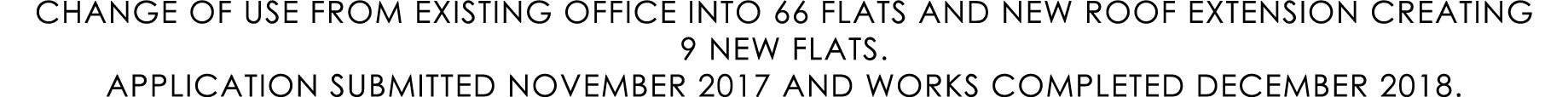 CHANGE OF USE FROM EXISTING OFFICE INTO 66 FLATS AND NEW ROOF EXTENSION CREATING 9 NEW FLATS. APPLICATION SUBMITTED N...