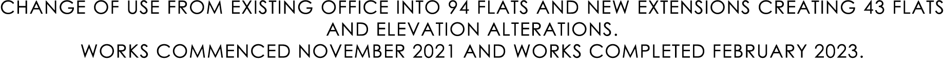 CHANGE OF USE FROM EXISTING OFFICE INTO 94 FLATS AND NEW EXTENSIONS CREATING 43 FLATS AND ELEVATION ALTERATIONS. WORK...