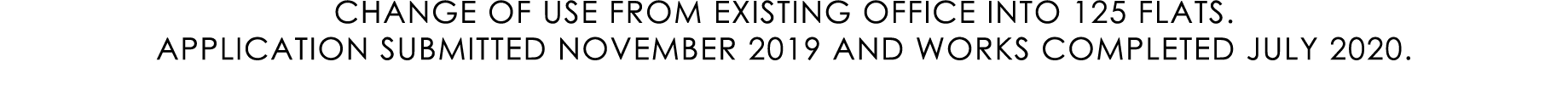 CHANGE OF USE FROM EXISTING OFFICE INTO 125 FLATS. APPLICATION SUBMITTED NOVEMBER 2019 AND WORKS COMPLETED JULY 2020.