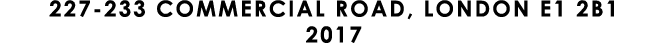 227 233 COMMERCIAL ROAD, LONDON E1 2B1 2017