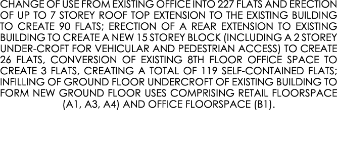 CHANGE OF USE FROM EXISTING OFFICE INTO 227 FLATS AND ERECTION OF UP TO 7 STOREY ROOF TOP EXTENSION TO THE EXISTING B...