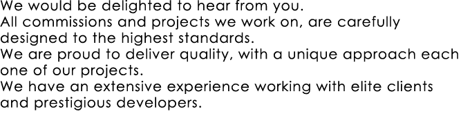 We would be delighted to hear from you. All commissions and projects we work on, are carefully designed to the highes...