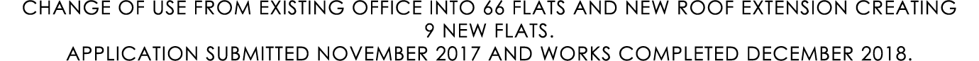 CHANGE OF USE FROM EXISTING OFFICE INTO 66 FLATS AND NEW ROOF EXTENSION CREATING 9 NEW FLATS. APPLICATION SUBMITTED N...