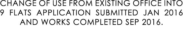 CHANGE OF USE FROM EXISTING OFFICE INTO 9 FLATS APPLICATION SUBMITTED JAN 2016 AND WORKS COMPLETED SEP 2016.