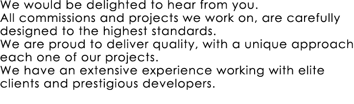 We would be delighted to hear from you. All commissions and projects we work on, are carefully designed to the highes...