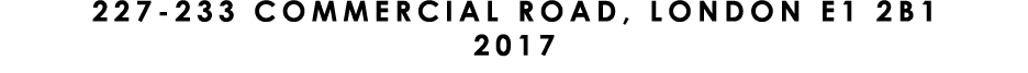 227 233 COMMERCIAL ROAD, LONDON E1 2B1 2017
