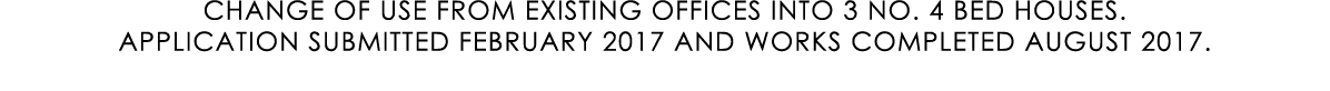 CHANGE OF USE FROM EXISTING OFFICES INTO 3 NO. 4 BED HOUSES. APPLICATION SUBMITTED FEBRUARY 2017 AND WORKS COMPLETED ...